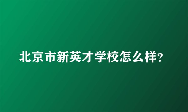 北京市新英才学校怎么样？