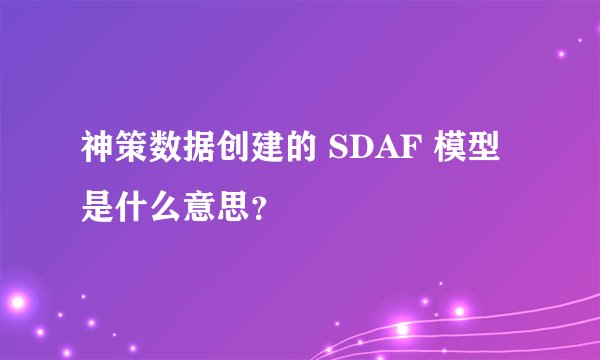 神策数据创建的 SDAF 模型是什么意思？