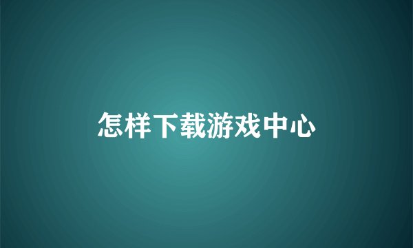 怎样下载游戏中心