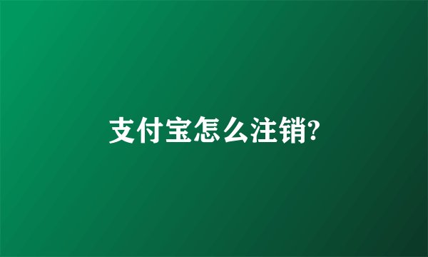 支付宝怎么注销?