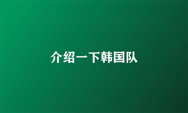 介绍一下韩国队
