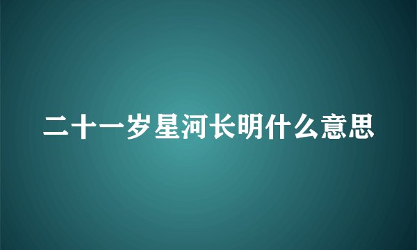 二十一岁星河长明什么意思