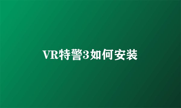 VR特警3如何安装
