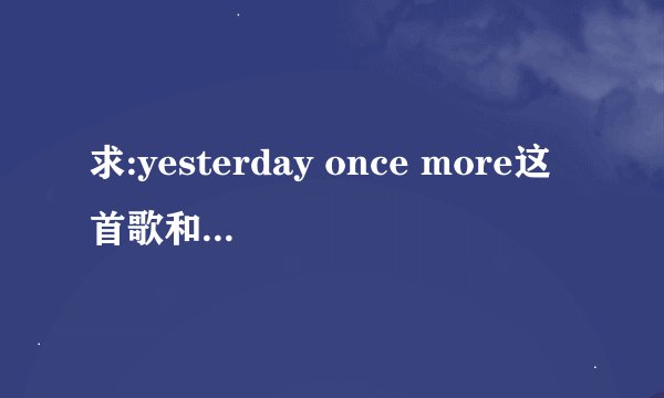 求:yesterday once more这首歌和歌手卡朋特的完整全面信息