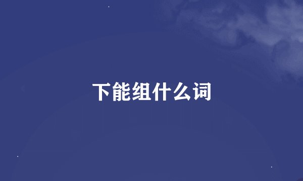下能组什么词