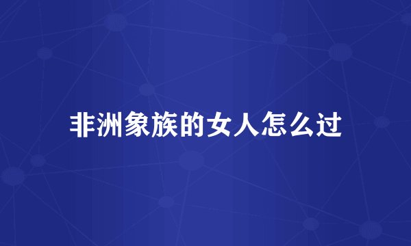 非洲象族的女人怎么过