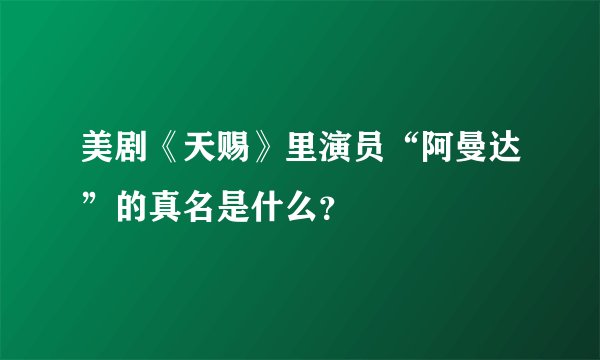 美剧《天赐》里演员“阿曼达”的真名是什么？