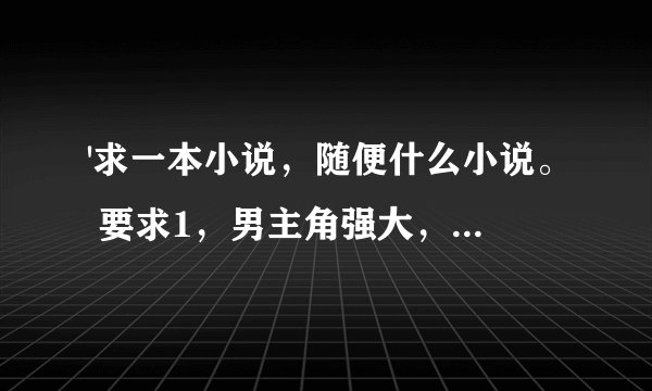 '求一本小说，随便什么小说。 要求1，男主角强大，自信，冷静，送上门的女人全收，不管什么女人都一样
