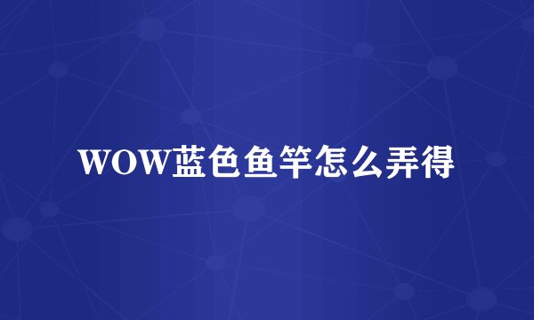 WOW蓝色鱼竿怎么弄得