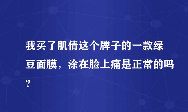 我买了肌倩这个牌子的一款绿豆面膜，涂在脸上痛是正常的吗？