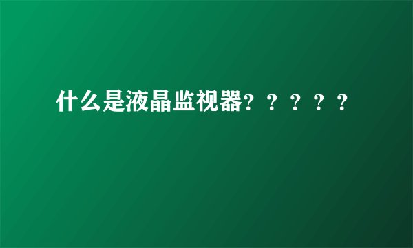 什么是液晶监视器？？？？？
