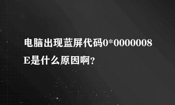 电脑出现蓝屏代码0*0000008E是什么原因啊？