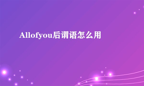 Allofyou后谓语怎么用