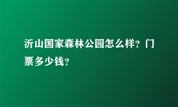 沂山国家森林公园怎么样？门票多少钱？