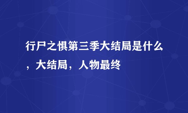 行尸之惧第三季大结局是什么，大结局，人物最终