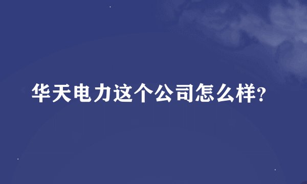 华天电力这个公司怎么样？