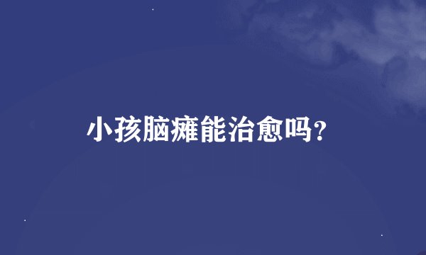 小孩脑瘫能治愈吗？