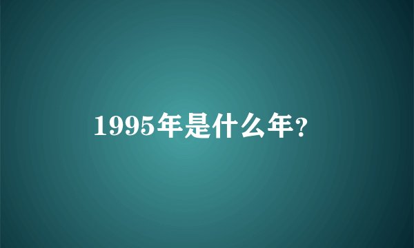 1995年是什么年？