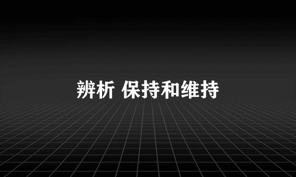 辨析 保持和维持