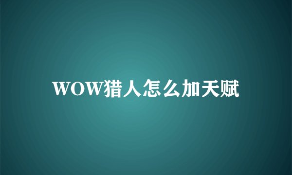 WOW猎人怎么加天赋