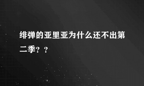 绯弹的亚里亚为什么还不出第二季？？