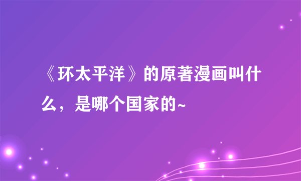 《环太平洋》的原著漫画叫什么，是哪个国家的~