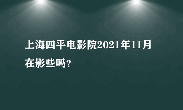 上海四平电影院2021年11月在影些吗？
