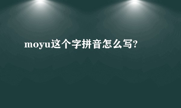 moyu这个字拼音怎么写?
