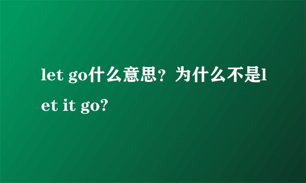 let go什么意思？为什么不是let it go?