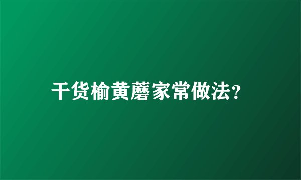 干货榆黄蘑家常做法？