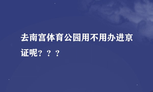 去南宫体育公园用不用办进京证呢？？？