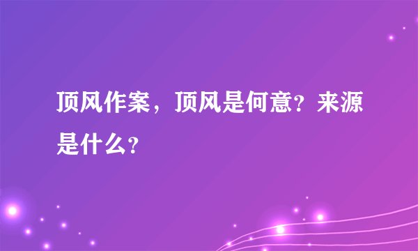 顶风作案，顶风是何意？来源是什么？