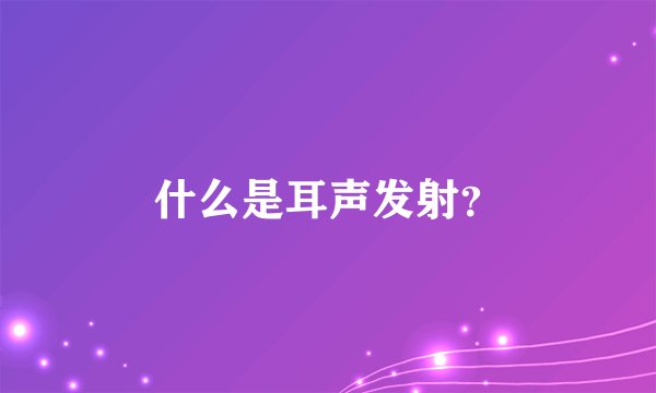 什么是耳声发射？