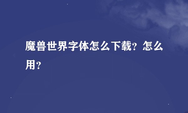 魔兽世界字体怎么下载？怎么用？