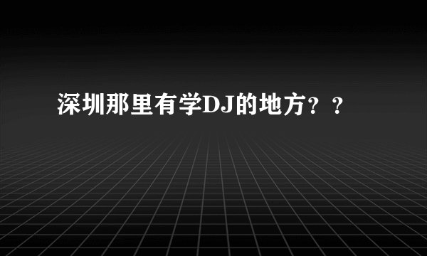 深圳那里有学DJ的地方？？