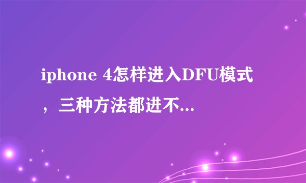 iphone 4怎样进入DFU模式，三种方法都进不去怎么办？