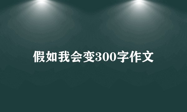 假如我会变300字作文