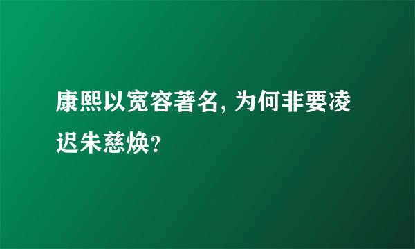 康熙以宽容著名, 为何非要凌迟朱慈焕？