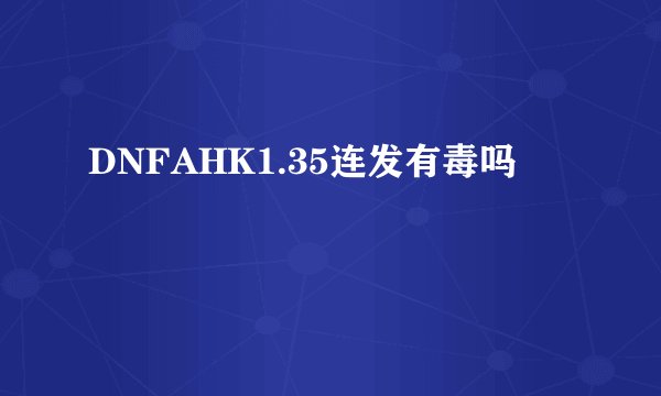 DNFAHK1.35连发有毒吗
