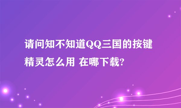 请问知不知道QQ三国的按键精灵怎么用 在哪下载?