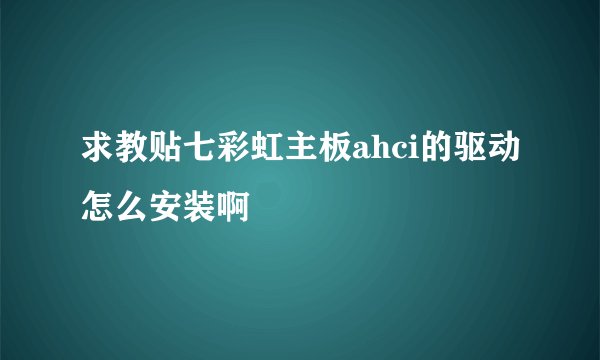 求教贴七彩虹主板ahci的驱动怎么安装啊