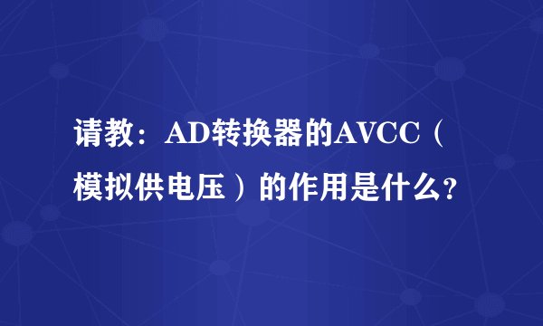 请教：AD转换器的AVCC（模拟供电压）的作用是什么？