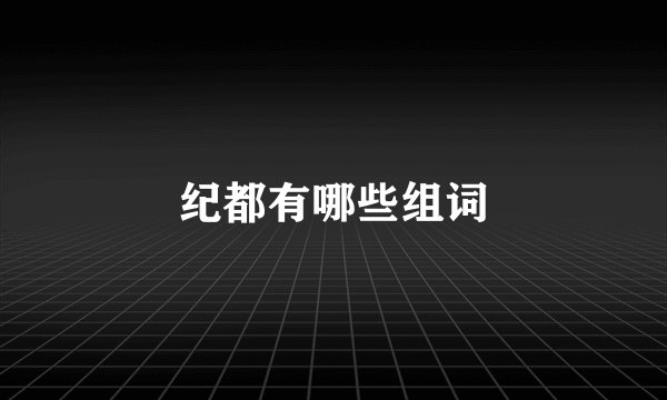 纪都有哪些组词