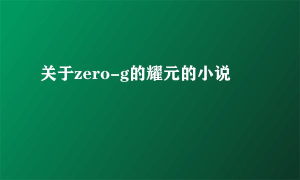 关于zero-g的耀元的小说