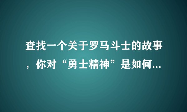 查找一个关于罗马斗士的故事，你对“勇士精神”是如何理解的？