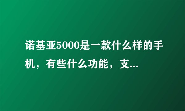 诺基亚5000是一款什么样的手机，有些什么功能，支持JAVA或塞班么？