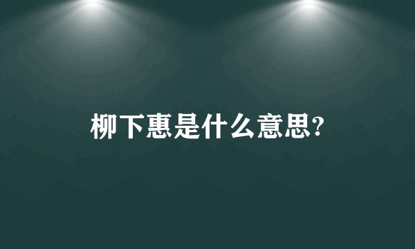 柳下惠是什么意思?