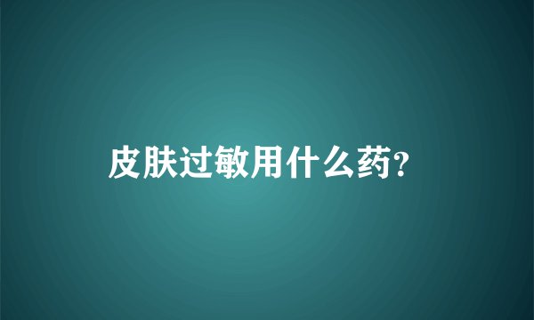 皮肤过敏用什么药？