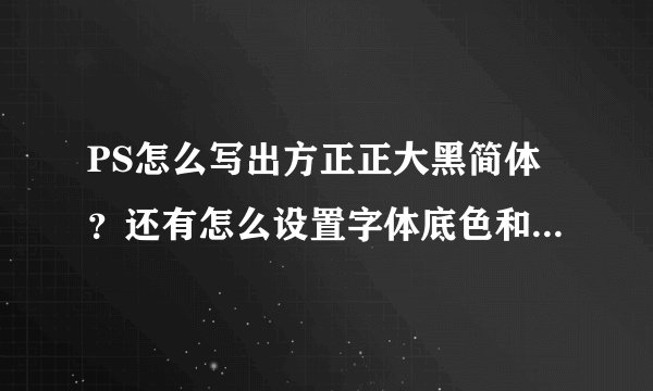 PS怎么写出方正正大黑简体？还有怎么设置字体底色和字体大小？