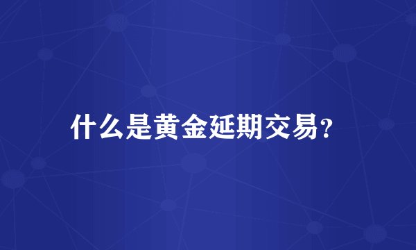 什么是黄金延期交易？